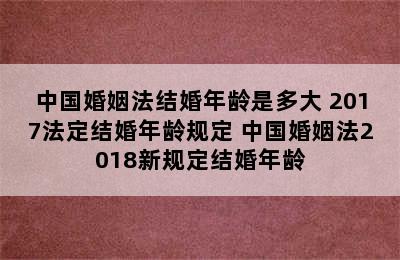 中国婚姻法结婚年龄是多大 2017法定结婚年龄规定 中国婚姻法2018新规定结婚年龄